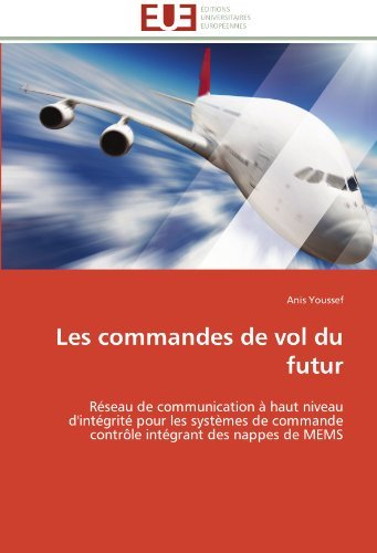 Cover for Anis Youssef · Les Commandes De Vol Du Futur: Réseau De Communication À Haut Niveau D'intégrité Pour Les Systèmes De Commande Contrôle Intégrant Des Nappes De Mems (Pocketbok) [French edition] (2018)