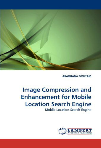 Cover for Aradhana Goutam · Image Compression and Enhancement for Mobile Location Search Engine (Paperback Bog) (2010)