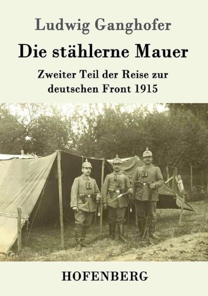 Cover for Ludwig Ganghofer · Die stahlerne Mauer: Zweiter Teil der Reise zur deutschen Front 1915 (Taschenbuch) (2016)