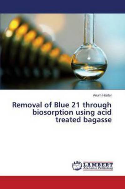 Cover for Haider Anum · Removal of Blue 21 Through Biosorption Using Acid Treated Bagasse (Paperback Book) (2015)