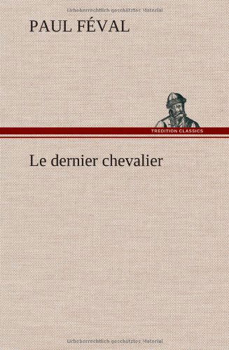 Le Dernier Chevalier - Paul Feval - Böcker - TREDITION CLASSICS - 9783849140106 - 22 november 2012