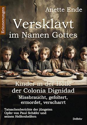 Anette Ende · Versklavt im Namen Gottes - Missbraucht, gefoltert, ermordet, verscharrt Kinder in der Hölle der Colonia Dignidad - Tatsachenberichte der jüngsten Opfer von Paul Schäfer und seinen Helfershelfern (Bok) (2023)