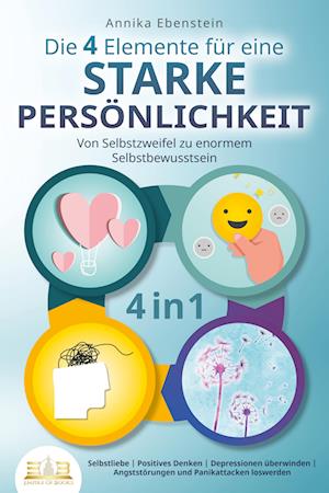 Cover for Annika Ebenstein · Die 4 Elemente für eine starke Persönlichkeit - Von Selbstzweifel zu enormem Selbstbewusstsein: Selbstliebe - Positives Denken - Depressionen überwinden - Angststörungen und Panikattacken loswerden (Bok) (2023)