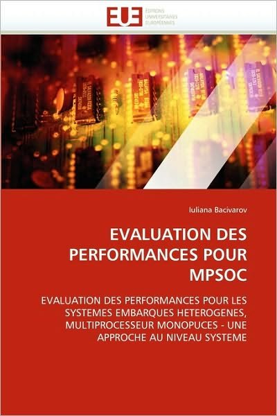 Cover for Iuliana Bacivarov · Evaluation Des Performances Pour Mpsoc: Evaluation Des Performances Pour Les Systemes Embarques Heterogenes, Multiprocesseur Monopuces - Une  Approche Au Niveau Systeme (Pocketbok) [French edition] (2018)