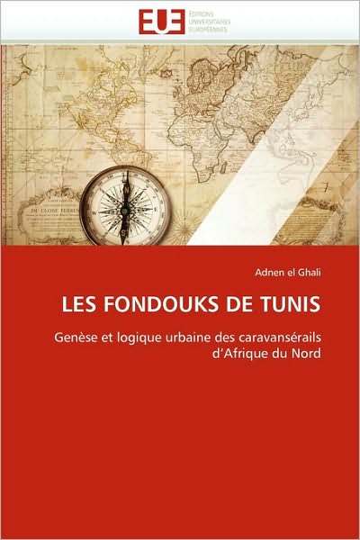 Cover for Adnen El Ghali · Les Fondouks De Tunis: Genèse et Logique Urbaine Des Caravansérails D'afrique Du Nord (Paperback Book) [French edition] (2018)