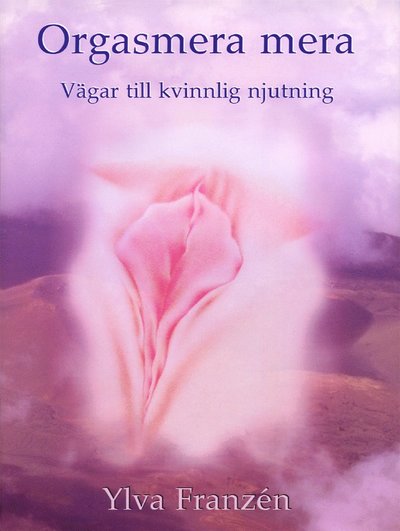 Cover for Ylva Franzén · Orgasmera mera : vägar till kvinnlig njutning och orgasmiskhet (2u) (Bound Book) (2002)