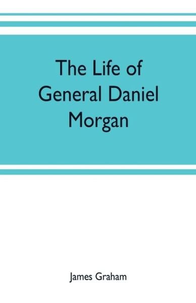 The life of General Daniel Morgan - James Graham - Bøger - Alpha Edition - 9789353702106 - 17. maj 2019