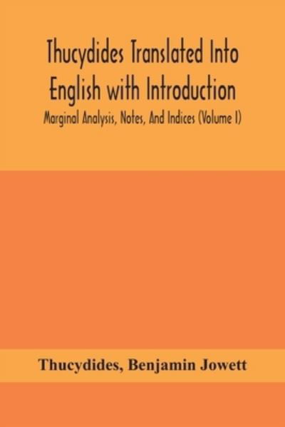 Thucydides Translated Into English with Introduction, Marginal Analysis, Notes, And Indices (Volume I) - Thucydides - Kirjat - Alpha Edition - 9789354156106 - maanantai 21. syyskuuta 2020