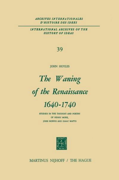 Cover for John Hoyles · The Waning of the Renaissance 1640-1740: Studies in the Thought and Poetry of Henry More, John Norris and Isaac Watts - International Archives of the History of Ideas / Archives Internationales d'Histoire des Idees (Pocketbok) [Softcover reprint of the original 1st ed. 1971 edition] (2011)