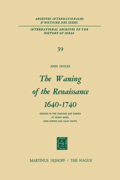 Cover for John Hoyles · The Waning of the Renaissance 1640-1740: Studies in the Thought and Poetry of Henry More, John Norris and Isaac Watts - International Archives of the History of Ideas / Archives Internationales d'Histoire des Idees (Paperback Book) [Softcover reprint of the original 1st ed. 1971 edition] (2011)