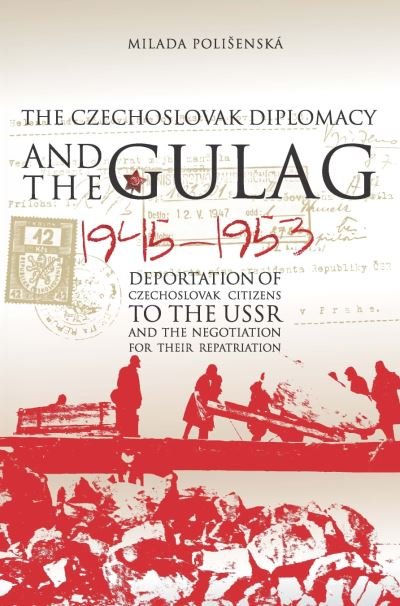 Cover for Polisenska, Milada (Provost, Anglo-American University, Prague) · Czechoslovak Diplomacy and the Gulag: Deportation of Czechoslovak Citizens to the USSR and the Negotiation for Their Repatriation, 1945-1953 (Hardcover Book) (2015)