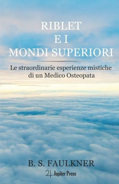 Cover for B S Faulkner · Riblet e i Mondi Superiori: Le straordinarie esperienze mistiche di un Medico Osteopata (Paperback Book) (2021)