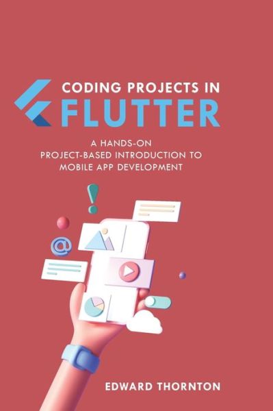 Cover for Edward Thornton · Coding Projects in Flutter: A Hands-On, Project-Based Introduction to Mobile App Development (Paperback Book) (2021)