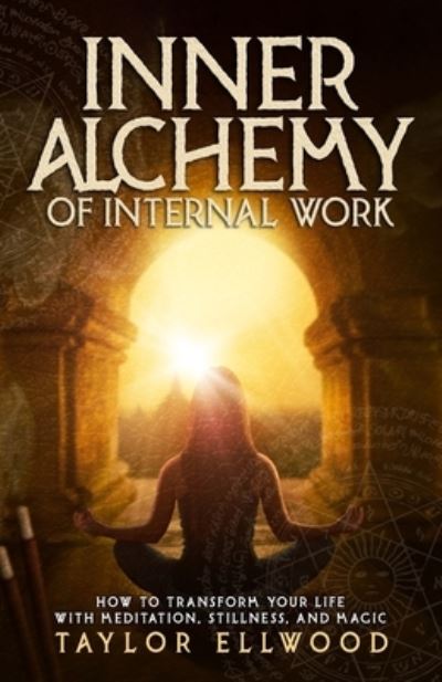 Cover for Taylor Ellwood · Inner Alchemy of Internal Work: How to Transform your Life with Meditation, Stillness and Magic - How Inner Alchemy Works (Paperback Book) (2021)