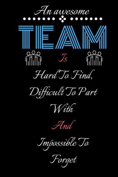 An amazing Team Is Hard To Find, Difficult To Part With And Impossible To Forget - As Gifts - Books - Independently Published - 9798614038106 - February 14, 2020