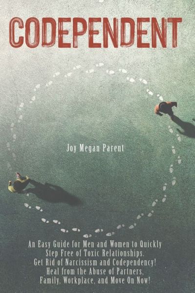 Cover for Parent Joy Megan Parent · Codependent: An Easy Guide for Men and Women to Quickly Step Free of Toxic Relationships. Get Rid of Narcissism and Codependency! Heal from the Abuse of Partners, Family, Workplace, and Move On Now! (Paperback Book) (2021)