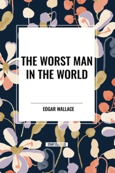 The Worst Man in the World - Edgar Wallace - Książki - Start Classics - 9798880923106 - 26 marca 2024
