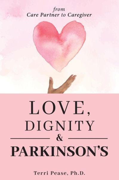 Cover for Pease, Terri, PH D · Love, Dignity, and Parkinson's: from Care Partner to Caregiver (Paperback Book) (2022)