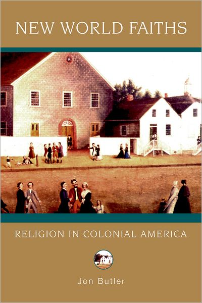 Cover for Butler, Jon (Dean of the Graduate School of Arts &amp; Sciences and Howard R. Lamar Professor of American History, Dean of the Graduate School of Arts &amp; Sciences and Howard R. Lamar Professor of American History, Yale University) · New World Faiths: Religion in Colonial America - Religion in American Life (Paperback Book) (2008)