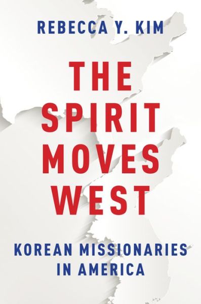 Cover for Kim, Rebecca Y. (Frank R. Seaver Associate Professor of Sociology and the Director of the Ethnic Studies program, Frank R. Seaver Associate Professor of Sociology and the Director of the Ethnic Studies program, Pepperdine University, Malibu, CA) · The Spirit Moves West: Korean Missionaries in America (Hardcover Book) (2015)