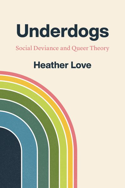 Cover for Heather Love · Underdogs: Social Deviance and Queer Theory (Paperback Book) (2021)
