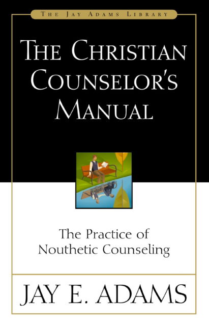 Cover for Jay E. Adams · The Christian Counselor's Manual: The Practice of Nouthetic Counseling (Paperback Book) (2024)