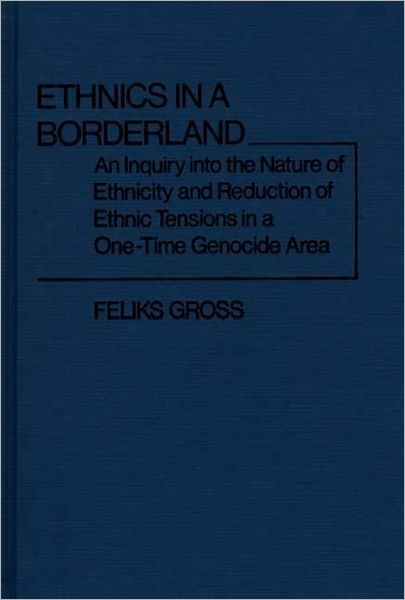 Cover for Feliks Gross · Ethnics in a Borderland: An Inquiry into the Nature of Ethnicity and Reduction of Ethnic Tensions in a One-Time Genocide Area (Hardcover Book) (1978)