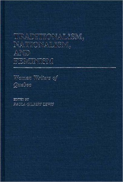 Cover for Paula R. Gilbert · Traditionalism, Nationalism, and Feminism: Women Writers of Quebec (Hardcover Book) (1985)