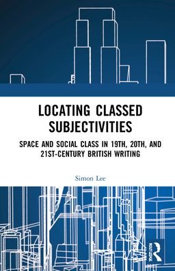 Cover for Simon Lee · Locating Classed Subjectivities: Intersections of Space and Working-Class Life in Nineteenth-, Twentieth-, and Twenty-First-Century British Writing (Hardcover Book) (2022)