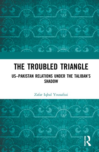 Cover for Yousafzai, Zafar Iqbal (South Asia and Central Asia at Strategic Vision Institute, Pakistan) · The Troubled Triangle: US-Pakistan Relations under the Taliban’s Shadow (Hardcover Book) (2021)