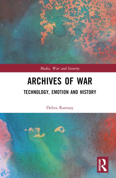 Cover for Ramsay, Debra (University of Exeter, UK) · Archives of War: Technology, Emotion and History - Media, War and Security (Hardcover Book) (2023)