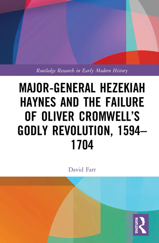 Farr, David (Norwich School, UK) · Major-General Hezekiah Haynes and the Failure of Oliver Cromwell’s Godly Revolution, 1594–1704 - Routledge Research in Early Modern History (Hardcover Book) (2020)