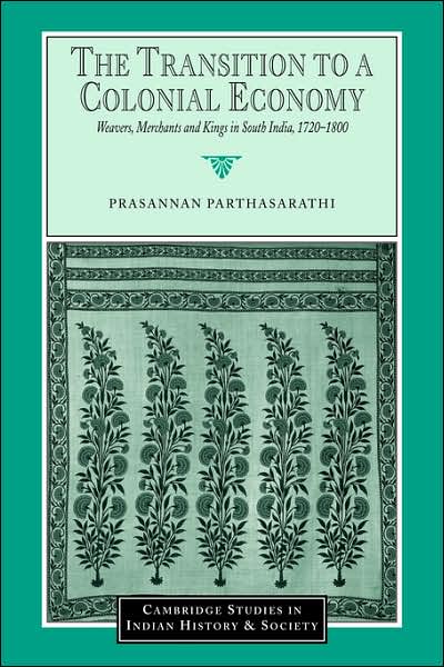 Cover for Parthasarathi, Prasannan (Boston College, Massachusetts) · The Transition to a Colonial Economy: Weavers, Merchants and Kings in South India, 1720–1800 - Cambridge Studies in Indian History and Society (Paperback Book) (2007)