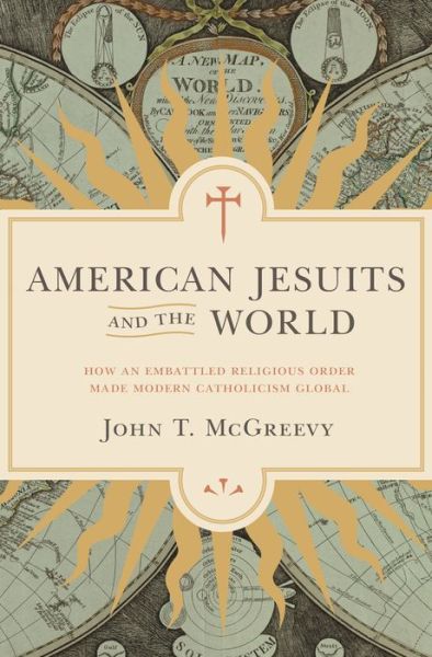 Cover for John T. McGreevy · American Jesuits and the World: How an Embattled Religious Order Made Modern Catholicism Global (Paperback Book) (2018)