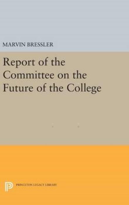 Cover for Marvin Bressler · Report of the Committee on the Future of the College - Princeton Legacy Library (Hardcover Book) (2016)