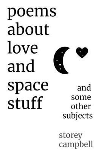 Poems About Love and Space Stuff: and some other subjects - Storey G Campbell - Książki - Storey Campbell - 9780692199107 - 28 września 2018