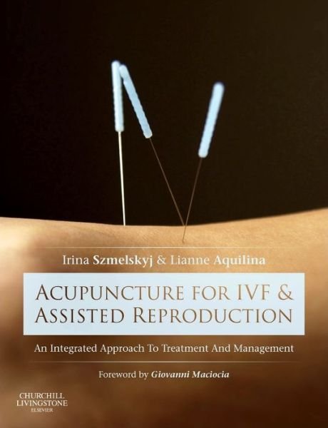 Cover for Szmelskyj, Irina (Lead Clinician, True Health Clinics and Founder of The Fertility Foundation, Godmanchester, Huntingdon; Lecturer and MSc Supervisor, Northern College of Acupuncture, York; Guest Lecturer, University of Lincoln, Lincoln, UK) · Acupuncture for IVF and Assisted Reproduction: An integrated approach to treatment and management (Hardcover bog) (2014)
