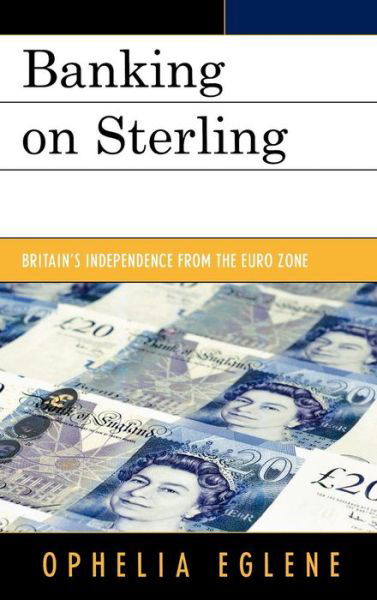 Cover for Ophelia Eglene · Banking on Sterling: Britain's Independence from the Euro Zone (Hardcover Book) (2010)