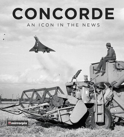 Concorde: An Icon in the News - Mirrorpix - Boeken - The History Press Ltd - 9780750989107 - 1 februari 2019