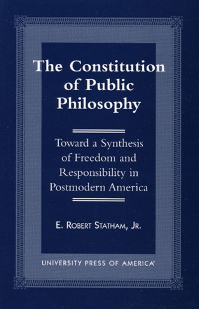 The Constitution of Public Philosophy: Toward a Synthesis of Freedom and Responsibility in Postmodern America - Statham, Robert E., Jr. - Książki - University Press of America - 9780761811107 - 4 czerwca 1998