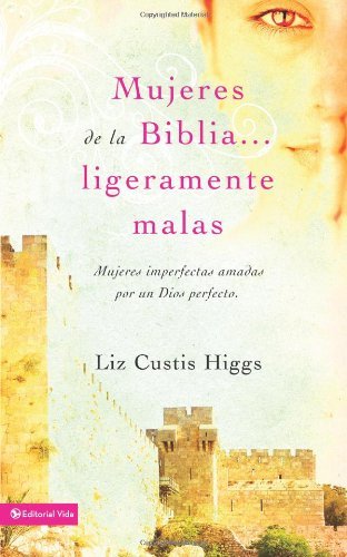 Cover for Liz Curtis Higgs · Mujeres de la Biblia Ligeramente Malas: Mujeres Imperfectas Amadas Por Un Dios Perfecto (Paperback Book) [Spanish edition] (2010)