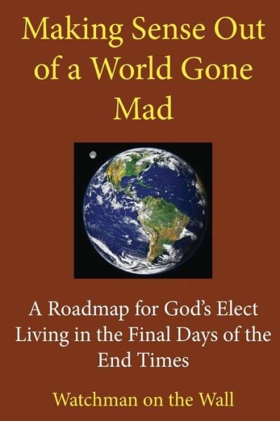 Cover for Watchman on the Wall · Making Sense out of a World Gone Mad: a Roadmap for God's Elect Living in the Final Days of the End Times (Taschenbuch) (2015)