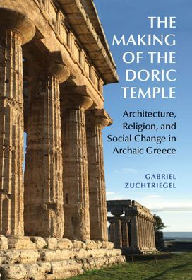 Cover for Zuchtriegel, Gabriel (Archaeological Park of Pompeii, Italy) · The Making of the Doric Temple: Architecture, Religion, and Social Change in Archaic Greece (Gebundenes Buch) (2023)