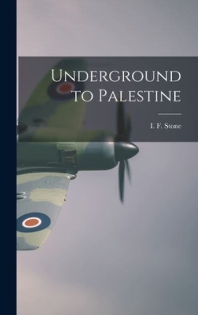 Cover for I F (Isidor Feinstein) 1907 Stone · Underground to Palestine (Gebundenes Buch) (2021)