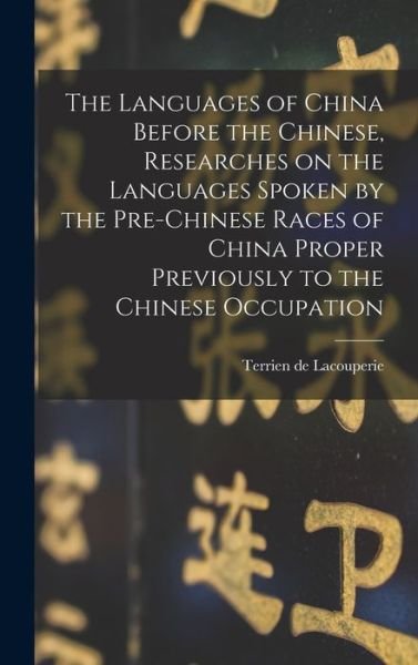 The Languages of China Before the Chinese, Researches on the Languages Spoken by the Pre-Chinese Races of China Proper Previously to the Chinese Occupation - D 1894 Terrien De Lacouperie - Libros - Legare Street Press - 9781013571107 - 9 de septiembre de 2021