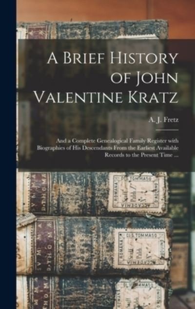 Cover for A J (Abraham James) B 1849 Fretz · A Brief History of John Valentine Kratz: and a Complete Genealogical Family Register With Biographies of His Descendants From the Earliest Available Records to the Present Time ... (Gebundenes Buch) (2021)