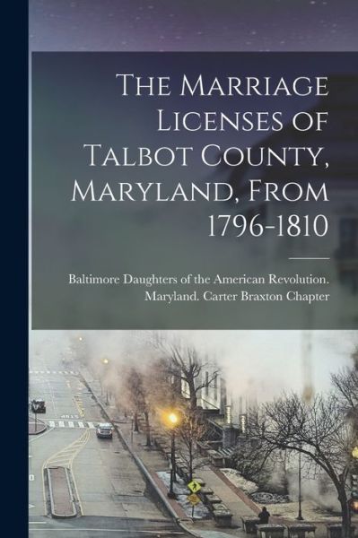 Cover for Daughters of the American Revolution · The Marriage Licenses of Talbot County, Maryland, From 1796-1810 (Pocketbok) (2021)