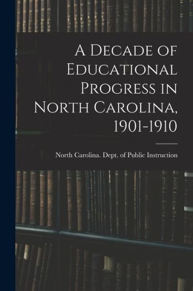 Cover for North Carolina Dept of Public Instr · A Decade of Educational Progress in North Carolina, 1901-1910 (Paperback Book) (2021)