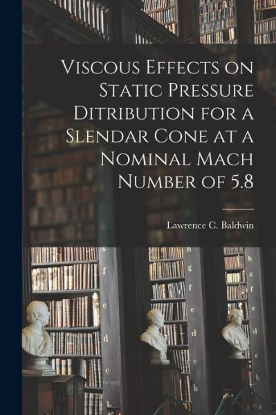 Cover for Lawrence C Baldwin · Viscous Effects on Static Pressure Ditribution for a Slendar Cone at a Nominal Mach Number of 5.8 (Paperback Book) (2021)