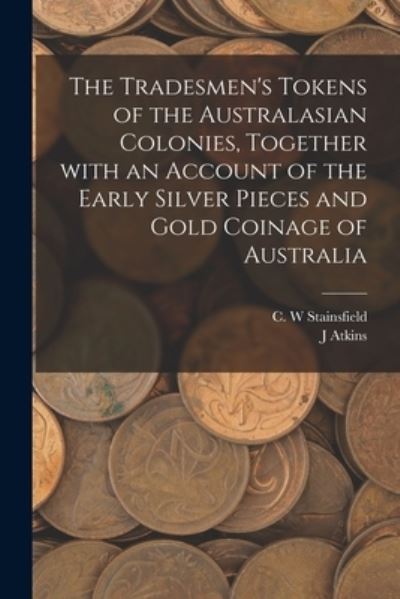 Cover for J Atkins · The Tradesmen's Tokens of the Australasian Colonies, Together With an Account of the Early Silver Pieces and Gold Coinage of Australia (Taschenbuch) (2021)